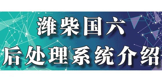 潍柴国六后处理最新介绍